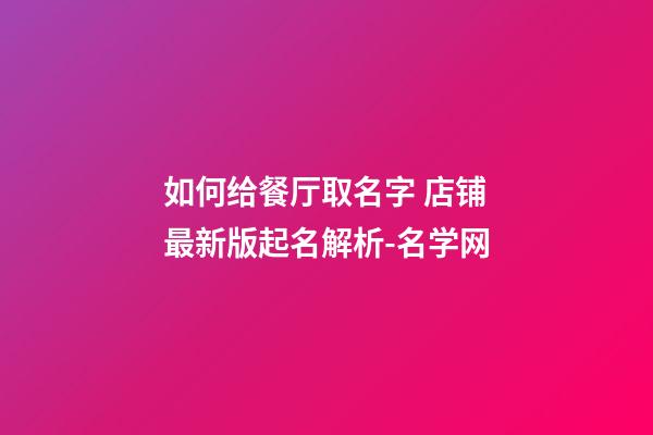 如何给餐厅取名字 店铺最新版起名解析-名学网-第1张-店铺起名-玄机派